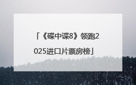 《碟中谍8》领跑2025进口片票房榜