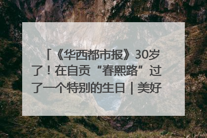 《华西都市报》30岁了！在自贡“春熙路”过了一个特别的生日｜美好生活有“盐”味