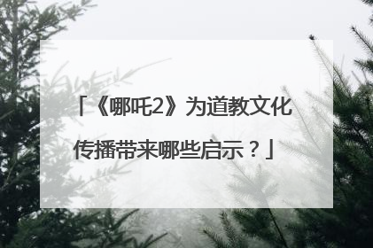 《哪吒2》为道教文化传播带来哪些启示？