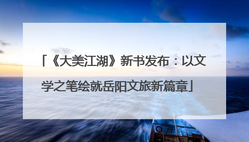 《大美江湖》新书发布：以文学之笔绘就岳阳文旅新篇章