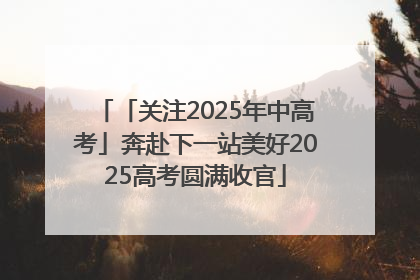 「关注2025年中高考」奔赴下一站美好2025高考圆满收官