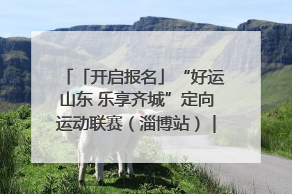 「开启报名」“好运山东 乐享齐城”定向运动联赛（淄博站）｜齐迹争霸之稷下逐风