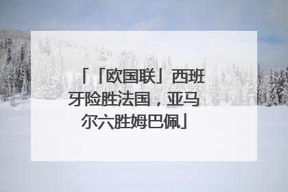「欧国联」西班牙险胜法国，亚马尔六胜姆巴佩