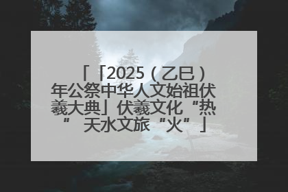 「2025（乙巳）年公祭中华人文始祖伏羲大典」伏羲文化“热” 天水文旅“火”