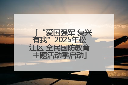 “爱国强军 复兴有我”2025年松江区 全民国防教育主题活动季启动