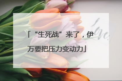 “生死战”来了，伊万要把压力变动力
