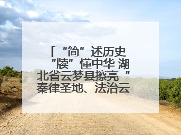 “简”述历史 “牍”懂中华 湖北省云梦县擦亮“秦律圣地、法治云梦”名片