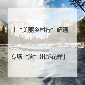 “美丽乡村行”昭通专场“演”出新花样