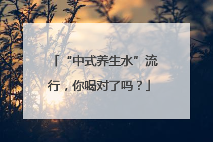 “中式养生水”流行，你喝对了吗？