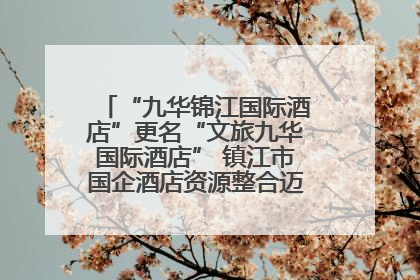 “九华锦江国际酒店”更名“文旅九华国际酒店” 镇江市国企酒店资源整合迈出重要一步