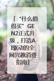 “什么值得买”GEN2正式升级，打造AI驱动的全网兴趣消费指南