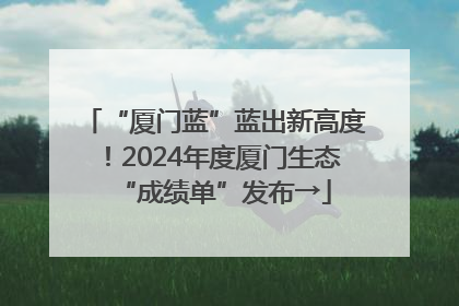 “厦门蓝”蓝出新高度！2024年度厦门生态“成绩单”发布→