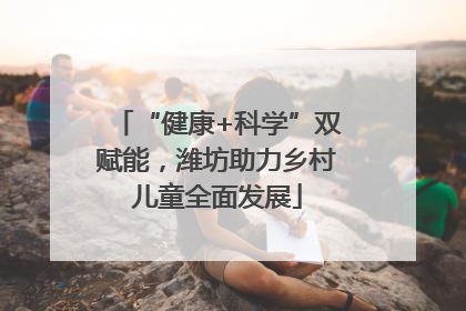 “健康+科学”双赋能，潍坊助力乡村儿童全面发展