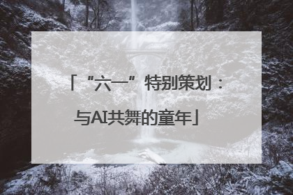 “六一”特别策划：与AI共舞的童年