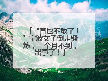 “再也不敢了！”宁波女子倒走锻炼，一个月不到，出事了！