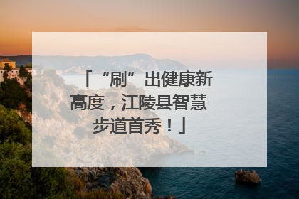 “刷”出健康新高度，江陵县智慧步道首秀！