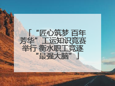 “匠心筑梦 百年芳华”工运知识竞赛举行 衡水职工竞逐“最强大脑”