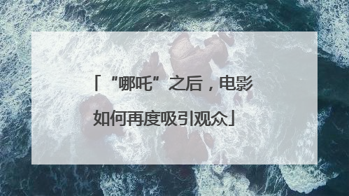 “哪吒”之后，电影如何再度吸引观众