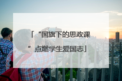 “国旗下的思政课”点燃学生爱国志