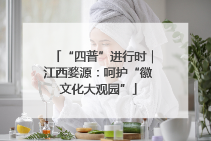 “四普”进行时｜江西婺源：呵护“徽文化大观园”