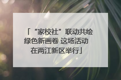 “家校社”联动共绘绿色新画卷 这场活动在两江新区举行