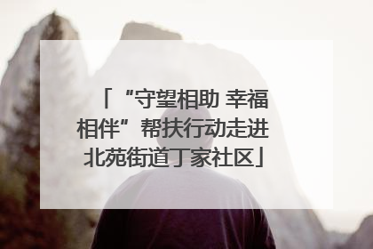 “守望相助 幸福相伴”帮扶行动走进北苑街道丁家社区