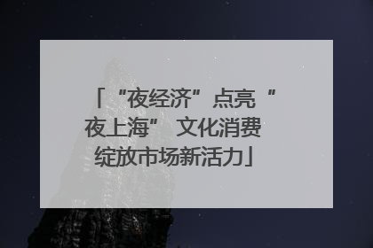 “夜经济”点亮“夜上海” 文化消费绽放市场新活力