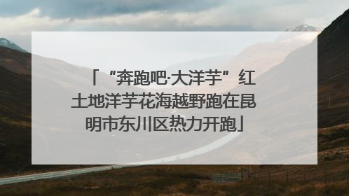 “奔跑吧·大洋芋”红土地洋芋花海越野跑在昆明市东川区热力开跑