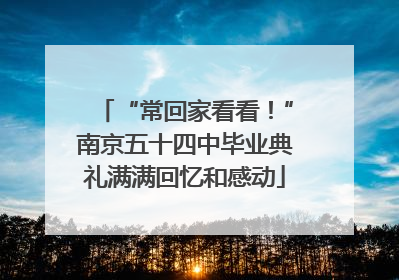 “常回家看看！”南京五十四中毕业典礼满满回忆和感动