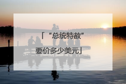 “总统特赦”要价多少美元