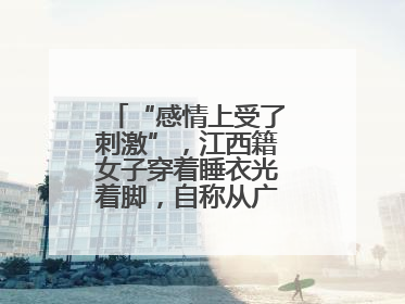 “感情上受了刺激”，江西籍女子穿着睡衣光着脚，自称从广州走到嘉禾，民辅警守护整晚
