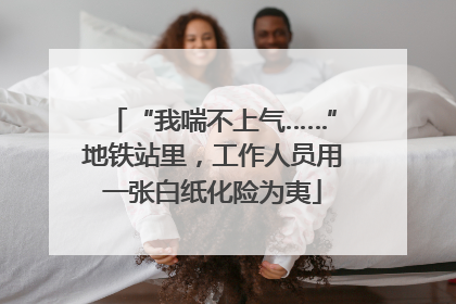 “我喘不上气……”地铁站里，工作人员用一张白纸化险为夷
