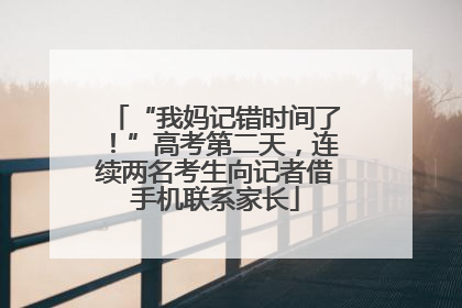 “我妈记错时间了！”高考第二天，连续两名考生向记者借手机联系家长