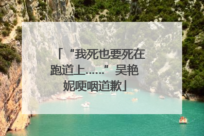“我死也要死在跑道上……”吴艳妮哽咽道歉