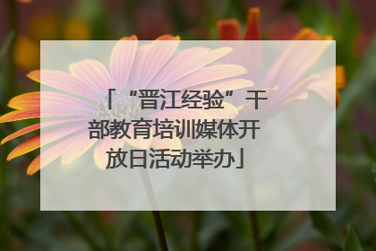 “晋江经验”干部教育培训媒体开放日活动举办