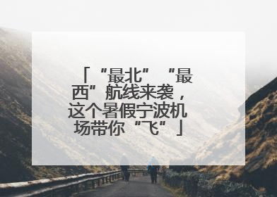“最北”“最西”航线来袭，这个暑假宁波机场带你“飞”