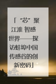“芯”聚江淮 智感世界——探访蚌埠中国传感谷的创新密码