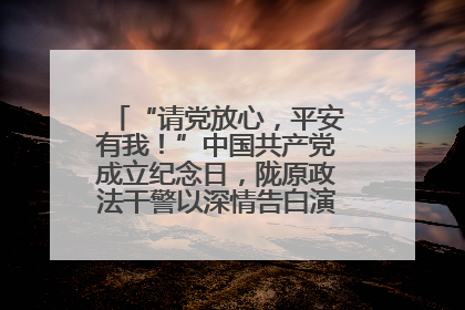 “请党放心，平安有我！”中国共产党成立纪念日，陇原政法干警以深情告白演绎“硬核”浪漫