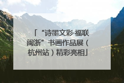 “诗墨文彩·福联闽浙”书画作品展（杭州站）精彩亮相