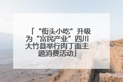 “街头小吃”升级为“富民产业”四川大竹县举行肉丁面主题消费活动