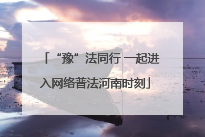 “豫”法同行 一起进入网络普法河南时刻