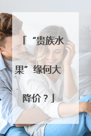 “贵族水果”缘何大降价？