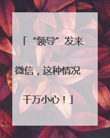 “领导”发来微信，这种情况千万小心！