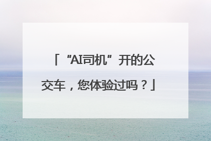 “AI司机”开的公交车，您体验过吗？