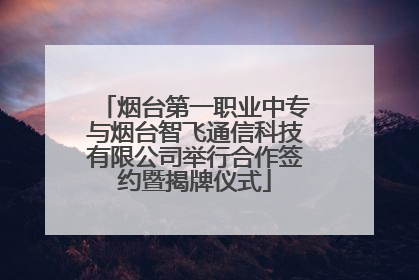 烟台第一职业中专与烟台智飞通信科技有限公司举行合作签约暨揭牌仪式