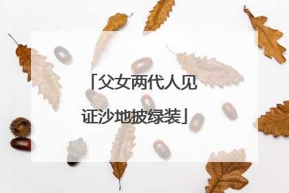 父女两代人见证沙地披绿装