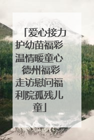 爱心接力护幼苗福彩温情暖童心 德州福彩走访慰问福利院孤残儿童