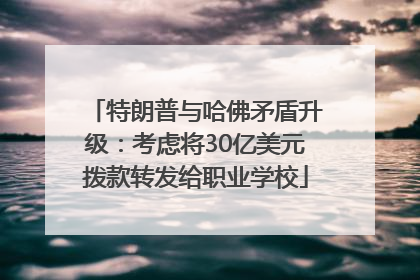 特朗普与哈佛矛盾升级：考虑将30亿美元拨款转发给职业学校