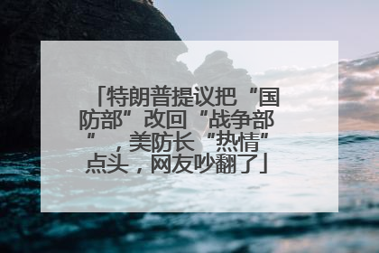 特朗普提议把“国防部”改回“战争部”，美防长“热情”点头，网友吵翻了