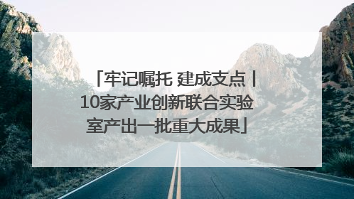 牢记嘱托 建成支点丨10家产业创新联合实验室产出一批重大成果